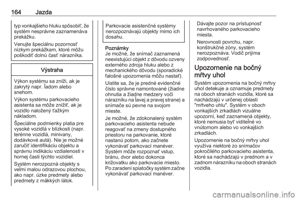 OPEL CROSSLAND X 2017.75  Používateľská príručka (in Slovak) 164Jazdatyp vonkajšieho hluku spôsobiť, žesystém nesprávne zaznamenáva
prekážku.
Venujte špeciálnu pozornosť
nízkym prekážkam, ktoré môžu
poškodiť dolnú časť nárazníka.Výstra