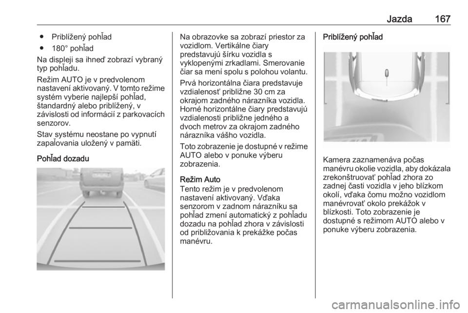 OPEL CROSSLAND X 2017.75  Používateľská príručka (in Slovak) Jazda167● Priblížený pohľad
● 180° pohľad
Na displeji sa ihneď zobrazí vybraný
typ pohľadu.
Režim AUTO je v predvolenom
nastavení aktivovaný. V tomto režime
systém vyberie najlepš�