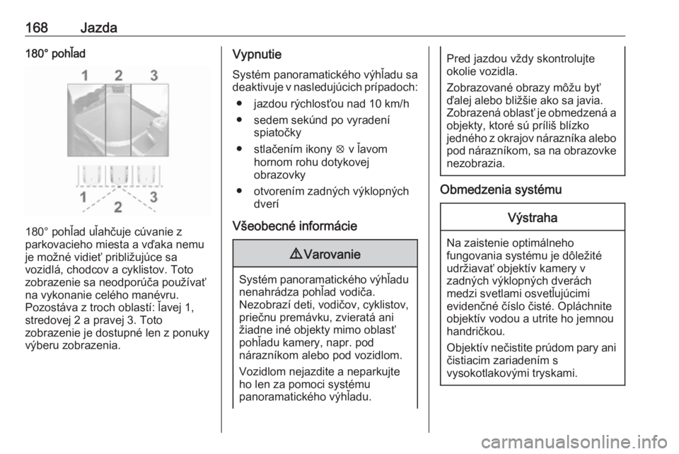 OPEL CROSSLAND X 2017.75  Používateľská príručka (in Slovak) 168Jazda180° pohľad
180° pohľad uľahčuje cúvanie z
parkovacieho miesta a vďaka nemu
je možné vidieť približujúce sa
vozidlá, chodcov a cyklistov. Toto
zobrazenie sa neodporúča použív
