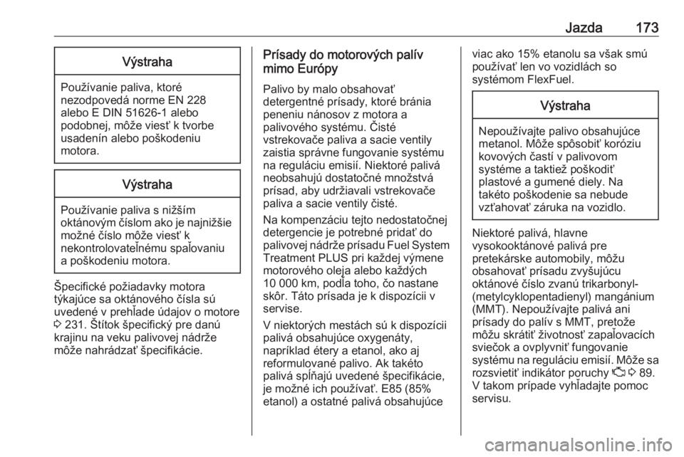 OPEL CROSSLAND X 2017.75  Používateľská príručka (in Slovak) Jazda173Výstraha
Používanie paliva, ktoré
nezodpovedá norme EN 228
alebo E DIN 51626-1 alebo
podobnej, môže viesť k tvorbe
usadenín alebo poškodeniu
motora.
Výstraha
Používanie paliva s n