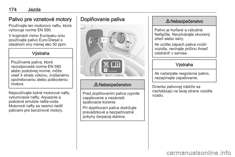 OPEL CROSSLAND X 2017.75  Používateľská príručka (in Slovak) 174JazdaPalivo pre vznetové motory
Používajte len motorovú naftu, ktorá
vyhovuje norme EN 590.
V krajinách mimo Európsku úniu
používajte palivo Euro-Diesel s
obsahom síry menej ako 50 ppm.V