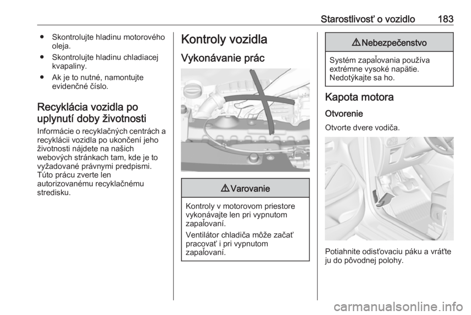 OPEL CROSSLAND X 2017.75  Používateľská príručka (in Slovak) Starostlivosť o vozidlo183● Skontrolujte hladinu motorovéhooleja.
● Skontrolujte hladinu chladiacej kvapaliny.
● Ak je to nutné, namontujte evidenčné číslo.
Recyklácia vozidla po uplynut