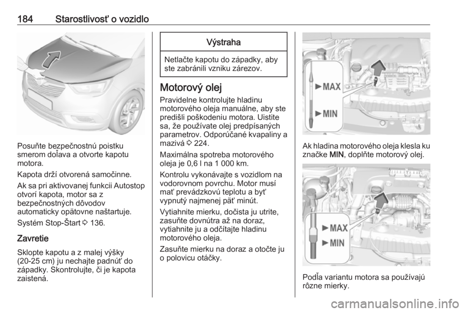 OPEL CROSSLAND X 2017.75  Používateľská príručka (in Slovak) 184Starostlivosť o vozidlo
Posuňte bezpečnostnú poistku
smerom doľava a otvorte kapotu
motora.
Kapota drží otvorená samočinne.
Ak sa pri aktivovanej funkcii Autostop
otvorí kapota, motor sa 