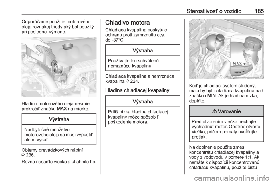 OPEL CROSSLAND X 2017.75  Používateľská príručka (in Slovak) Starostlivosť o vozidlo185Odporúčame použitie motorového
oleja rovnakej triedy aký bol použitý
pri poslednej výmene.
Hladina motorového oleja nesmie
prekročiť značku  MAX na mierke.
Výst