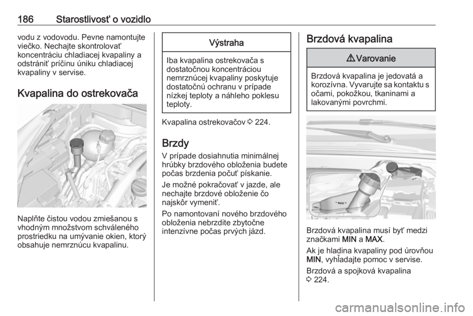 OPEL CROSSLAND X 2017.75  Používateľská príručka (in Slovak) 186Starostlivosť o vozidlovodu z vodovodu. Pevne namontujte
viečko. Nechajte skontrolovať
koncentráciu chladiacej kvapaliny a
odstrániť príčinu úniku chladiacej
kvapaliny v servise.
Kvapalina