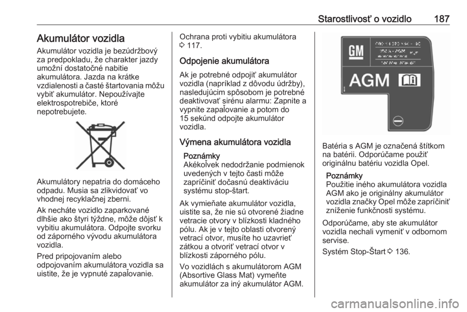 OPEL CROSSLAND X 2017.75  Používateľská príručka (in Slovak) Starostlivosť o vozidlo187Akumulátor vozidla
Akumulátor vozidla je bezúdržbový
za predpokladu, že charakter jazdy
umožní dostatočné nabitie
akumulátora. Jazda na krátke
vzdialenosti a ča