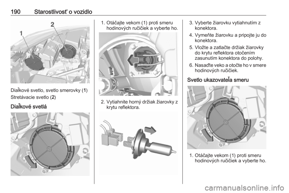 OPEL CROSSLAND X 2017.75  Používateľská príručka (in Slovak) 190Starostlivosť o vozidlo
Diaľkové svetlo, svetlo smerovky (1)
Stretávacie svetlo ( 2)
Diaľkové svetlá
1. Otáčajte vekom (1) proti smeru hodinových ručičiek a vyberte ho.
2.Vytiahnite hor