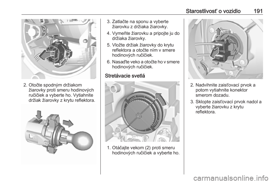 OPEL CROSSLAND X 2017.75  Používateľská príručka (in Slovak) Starostlivosť o vozidlo191
2. Otočte spodným držiakomžiarovky proti smeru hodinových
ručičiek a vyberte ho. Vytiahnite
držiak žiarovky z krytu reflektora.
3. Zatlačte na sponu a vyberte ži