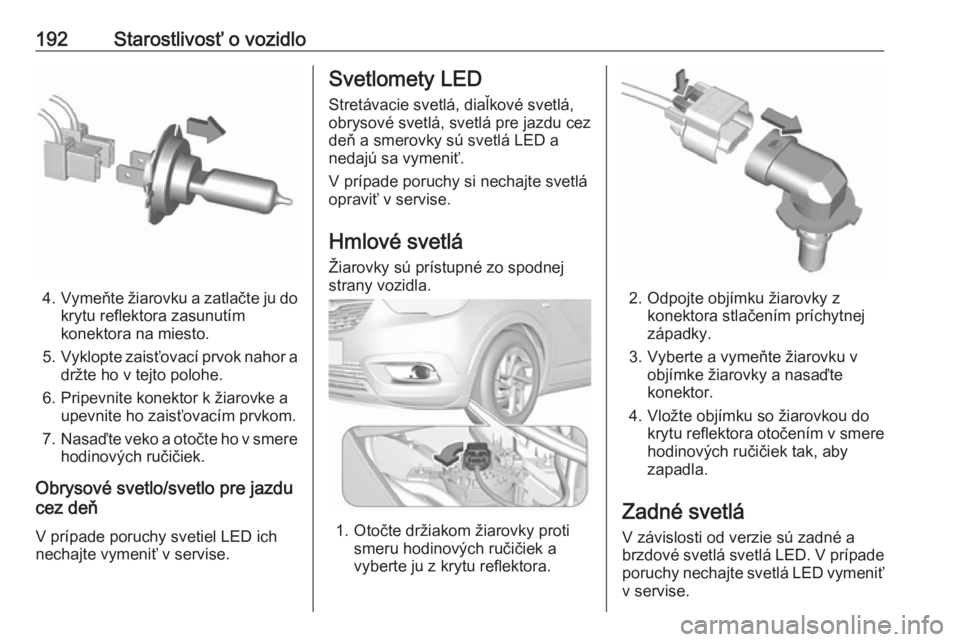 OPEL CROSSLAND X 2017.75  Používateľská príručka (in Slovak) 192Starostlivosť o vozidlo
4.Vymeňte žiarovku a zatlačte ju do
krytu reflektora zasunutím
konektora na miesto.
5. Vyklopte zaisťovací prvok nahor a
držte ho v tejto polohe.
6. Pripevnite konek