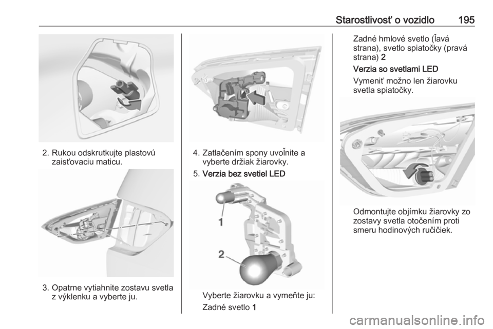 OPEL CROSSLAND X 2017.75  Používateľská príručka (in Slovak) Starostlivosť o vozidlo195
2. Rukou odskrutkujte plastovúzaisťovaciu maticu.
3. Opatrne vytiahnite zostavu svetla z výklenku a vyberte ju.
4. Zatlačením spony uvoľnite a vyberte držiak žiarov