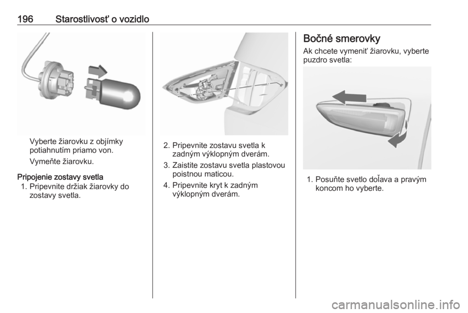 OPEL CROSSLAND X 2017.75  Používateľská príručka (in Slovak) 196Starostlivosť o vozidlo
Vyberte žiarovku z objímky
potiahnutím priamo von.
Vymeňte žiarovku.
Pripojenie zostavy svetla 1. Pripevnite držiak žiarovky do zostavy svetla.2. Pripevnite zostavu 