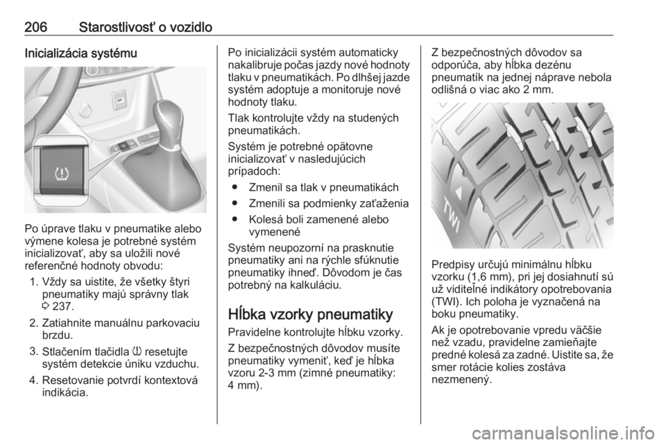 OPEL CROSSLAND X 2017.75  Používateľská príručka (in Slovak) 206Starostlivosť o vozidloInicializácia systému
Po úprave tlaku v pneumatike alebo
výmene kolesa je potrebné systém
inicializovať, aby sa uložili nové
referenčné hodnoty obvodu:
1. Vždy s