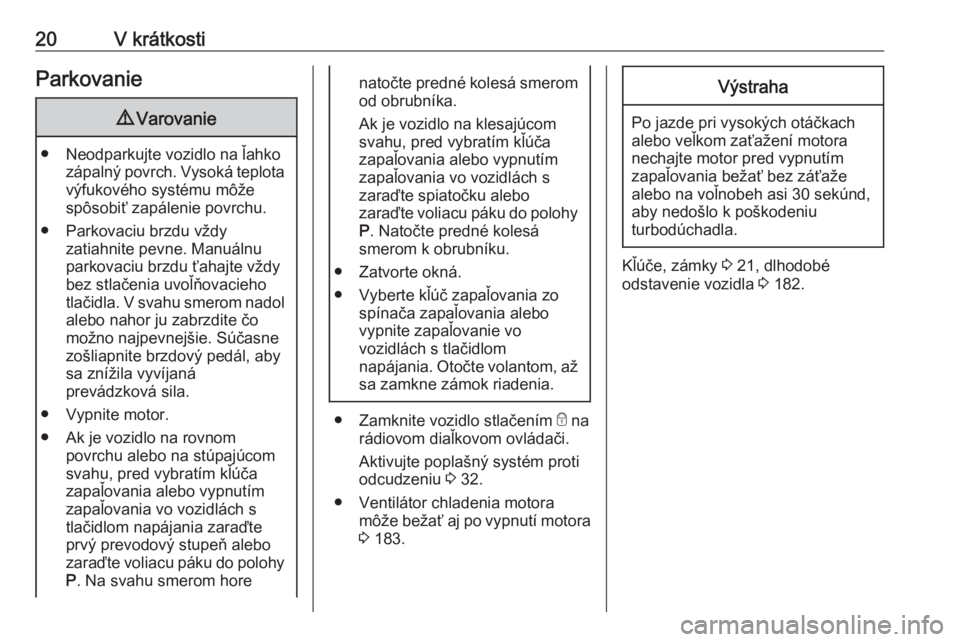 OPEL CROSSLAND X 2017.75  Používateľská príručka (in Slovak) 20V krátkostiParkovanie9Varovanie
● Neodparkujte vozidlo na ľahko
zápalný povrch. Vysoká teplota
výfukového systému môže
spôsobiť zapálenie povrchu.
● Parkovaciu brzdu vždy zatiahnit