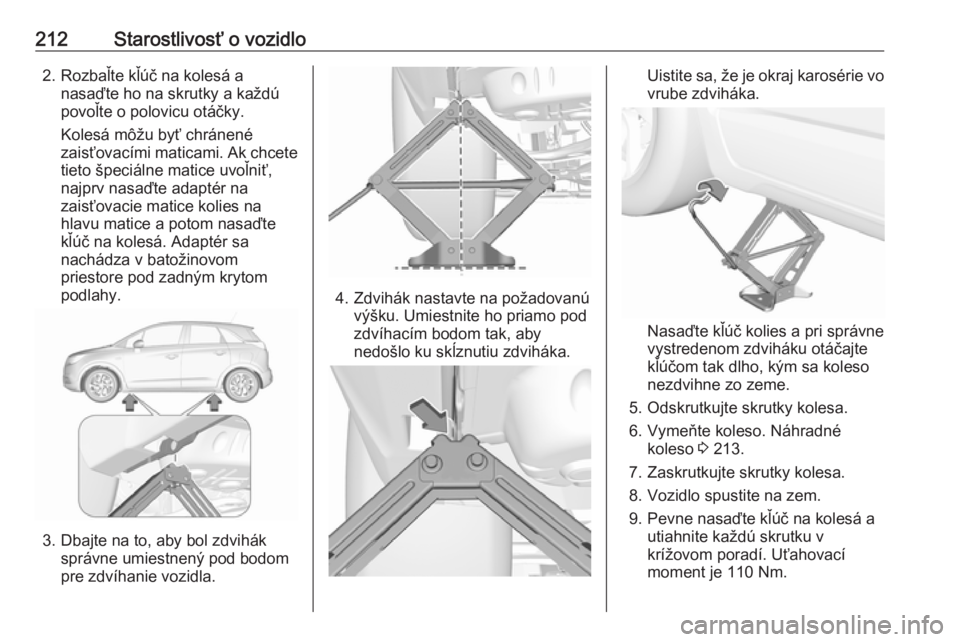 OPEL CROSSLAND X 2017.75  Používateľská príručka (in Slovak) 212Starostlivosť o vozidlo2. Rozbaľte kľúč na kolesá anasaďte ho na skrutky a každú
povoľte o polovicu otáčky.
Kolesá môžu byť chránené
zaisťovacími maticami. Ak chcete tieto špec