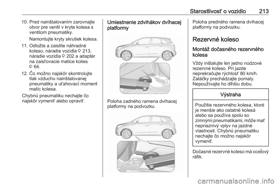 OPEL CROSSLAND X 2017.75 Používateľská príručka (in Slovak) Starostlivosť o vozidlo21310. Pred nainštalovaním zarovnajteotvor pre ventil v kryte kolesa s
ventilom pneumatiky.
Namontujte kryty skrutiek kolesa.
11. Odložte a zaistite náhradné koleso, nára OPEL CROSSLAND X 2017.75 Používateľská príručka (in Slovak) Starostlivosť o vozidlo21310. Pred nainštalovaním zarovnajteotvor pre ventil v kryte kolesa s
ventilom pneumatiky.
Namontujte kryty skrutiek kolesa.
11. Odložte a zaistite náhradné koleso, nára