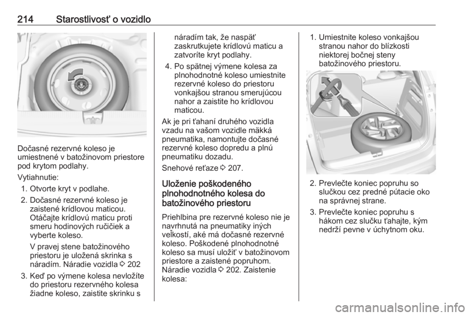 OPEL CROSSLAND X 2017.75  Používateľská príručka (in Slovak) 214Starostlivosť o vozidlo
Dočasné rezervné koleso je
umiestnené v batožinovom priestore
pod krytom podlahy.
Vytiahnutie: 1. Otvorte kryt v podlahe.
2. Dočasné rezervné koleso je zaistené kr