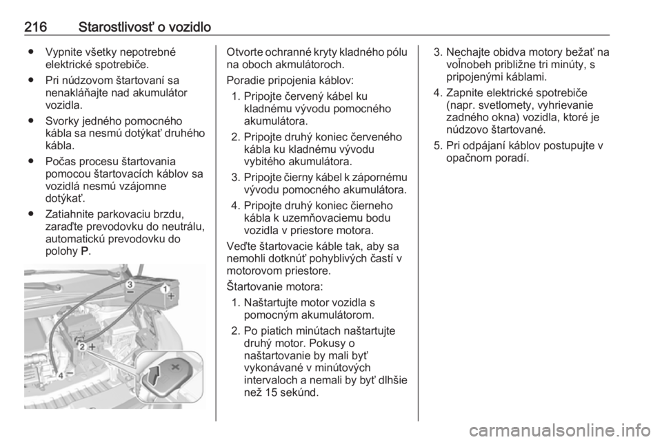 OPEL CROSSLAND X 2017.75  Používateľská príručka (in Slovak) 216Starostlivosť o vozidlo● Vypnite všetky nepotrebnéelektrické spotrebiče.
● Pri núdzovom štartovaní sa nenakláňajte nad akumulátor
vozidla.
● Svorky jedného pomocného kábla sa ne