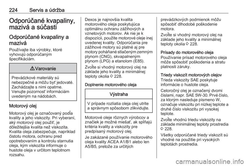 OPEL CROSSLAND X 2017.75  Používateľská príručka (in Slovak) 224Servis a údržbaOdporúčané kvapaliny,
mazivá a súčasti
Odporúčané kvapaliny a mazivá
Používajte iba výrobky, ktoré
vyhovujú odporúčaným
špecifikáciám.9 Varovanie
Prevádzkové