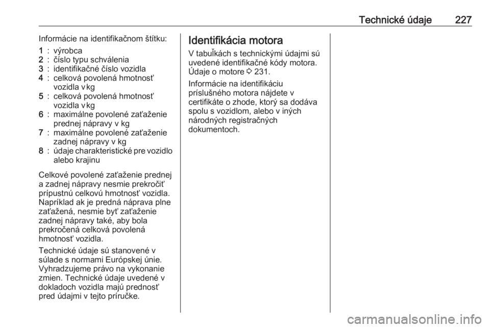 OPEL CROSSLAND X 2017.75  Používateľská príručka (in Slovak) Technické údaje227Informácie na identifikačnom štítku:1:výrobca2:číslo typu schválenia3:identifikačné číslo vozidla4:celková povolená hmotnosť
vozidla v kg5:celková povolená hmotn