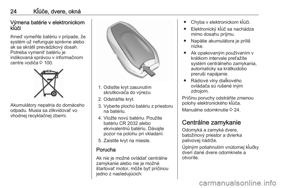 OPEL CROSSLAND X 2017.75  Používateľská príručka (in Slovak) 24Kľúče, dvere, oknáVýmena batérie v elektronickom
kľúči
Ihneď vymeňte batériu v prípade, že
systém už nefunguje správne alebo ak sa skrátil prevádzkový dosah.
Potreba vymeniť bat