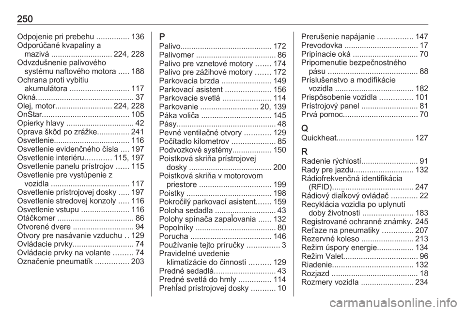 OPEL CROSSLAND X 2017.75  Používateľská príručka (in Slovak) 250Odpojenie pri prebehu ...............136
Odporúčané kvapaliny a mazivá  ............................ 224, 228
Odvzdušnenie palivového systému naftového motora  .....188
Ochrana proti vybiti