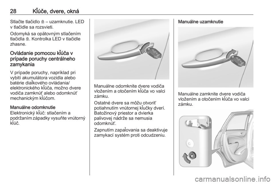 OPEL CROSSLAND X 2017.75  Používateľská príručka (in Slovak) 28Kľúče, dvere, oknáStlačte tlačidlo Q – uzamknutie. LED
v tlačidle sa rozsvieti.
Odomyká sa opätovným stlačením
tlačidla  Q. Kontrolka LED v tlačidle
zhasne.
Ovládanie pomocou kľú�