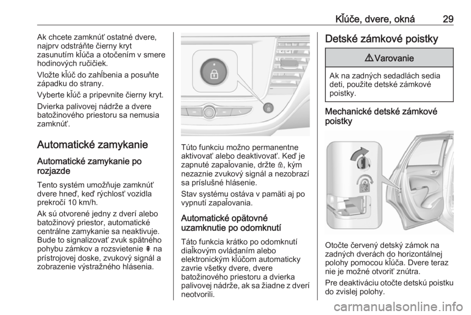 OPEL CROSSLAND X 2017.75  Používateľská príručka (in Slovak) Kľúče, dvere, okná29Ak chcete zamknúť ostatné dvere,
najprv odstráňte čierny kryt
zasunutím kľúča a otočením v smere
hodinových ručičiek.
Vložte kľúč do zahĺbenia a posuňte
z�