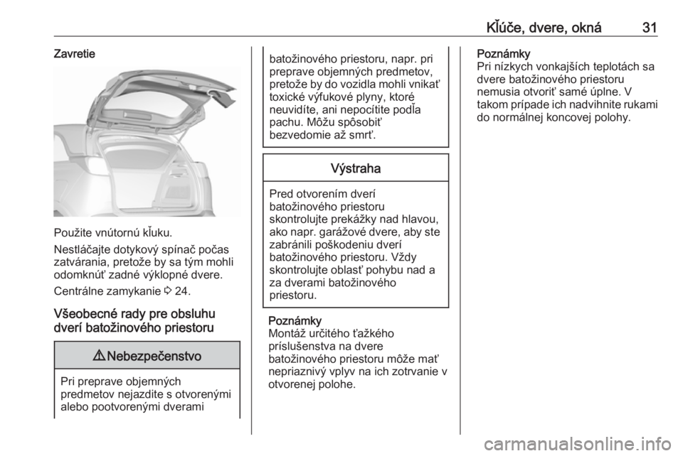 OPEL CROSSLAND X 2017.75  Používateľská príručka (in Slovak) Kľúče, dvere, okná31Zavretie
Použite vnútornú kľuku.
Nestláčajte dotykový spínač počas
zatvárania, pretože by sa tým mohli
odomknúť zadné výklopné dvere.
Centrálne zamykanie  3 