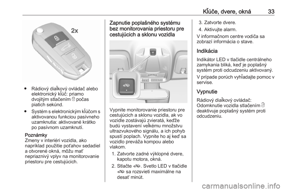 OPEL CROSSLAND X 2017.75  Používateľská príručka (in Slovak) Kľúče, dvere, okná33
● Rádiový diaľkový ovládač aleboelektronický kľúč: priamo
dvojitým stlačením  e počas
piatich sekúnd.
● Systém s elektronickým kľúčom s
aktivovanou fun