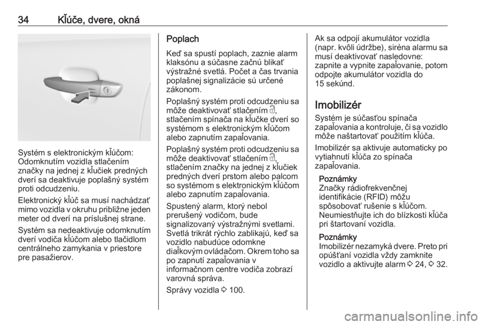 OPEL CROSSLAND X 2017.75  Používateľská príručka (in Slovak) 34Kľúče, dvere, okná
Systém s elektronickým kľúčom:
Odomknutím vozidla stlačením
značky na jednej z kľučiek predných dverí sa deaktivuje poplašný systém
proti odcudzeniu.
Elektroni