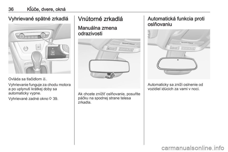 OPEL CROSSLAND X 2017.75  Používateľská príručka (in Slovak) 36Kľúče, dvere, oknáVyhrievané spätné zrkadlá
Ovláda sa tlačidlom b.
Vyhrievanie funguje za chodu motora
a po uplynutí krátkej doby sa
automaticky vypne.
Vyhrievané zadné okno  3 39.
Vn�