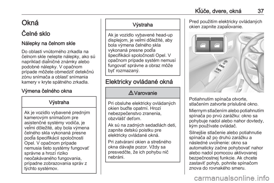 OPEL CROSSLAND X 2017.75  Používateľská príručka (in Slovak) Kľúče, dvere, okná37Okná
Čelné sklo Nálepky na čelnom skle
Do oblasti vnútorného zrkadla na
čelnom skle nelepte nálepky, ako sú
napríklad diaľničné známky alebo
podobné nálepky. V