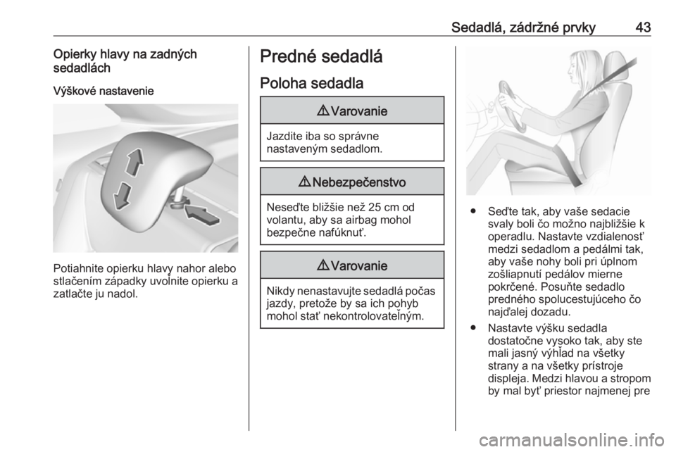 OPEL CROSSLAND X 2017.75  Používateľská príručka (in Slovak) Sedadlá, zádržné prvky43Opierky hlavy na zadných
sedadlách
Výškové nastavenie
Potiahnite opierku hlavy nahor alebo
stlačením západky uvoľnite opierku a
zatlačte ju nadol.
Predné sedadl�