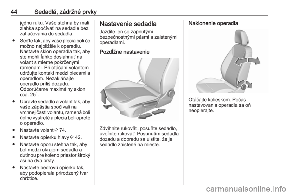 OPEL CROSSLAND X 2017.75  Používateľská príručka (in Slovak) 44Sedadlá, zádržné prvkyjednu ruku. Vaše stehná by mali
zľahka spočívať na sedadle bez
zatlačovania do sedadla.
● Seďte tak, aby vaše plecia boli čo
možno najbližšie k operadlu.
Nas