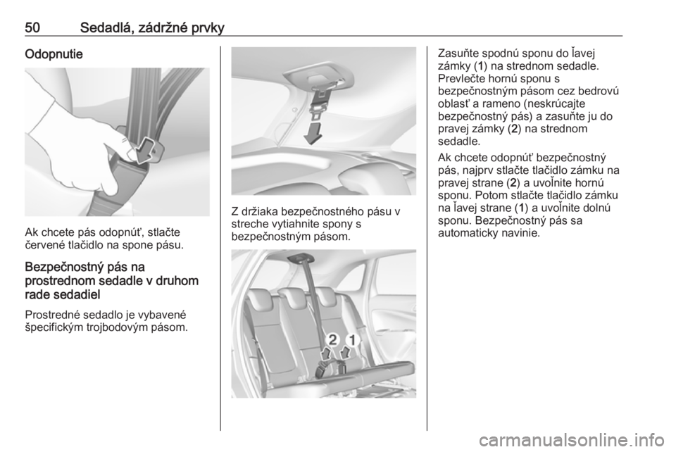 OPEL CROSSLAND X 2017.75  Používateľská príručka (in Slovak) 50Sedadlá, zádržné prvkyOdopnutie
Ak chcete pás odopnúť, stlačte
červené tlačidlo na spone pásu.
Bezpečnostný pás na
prostrednom sedadle v druhom
rade sedadiel
Prostredné sedadlo je vy