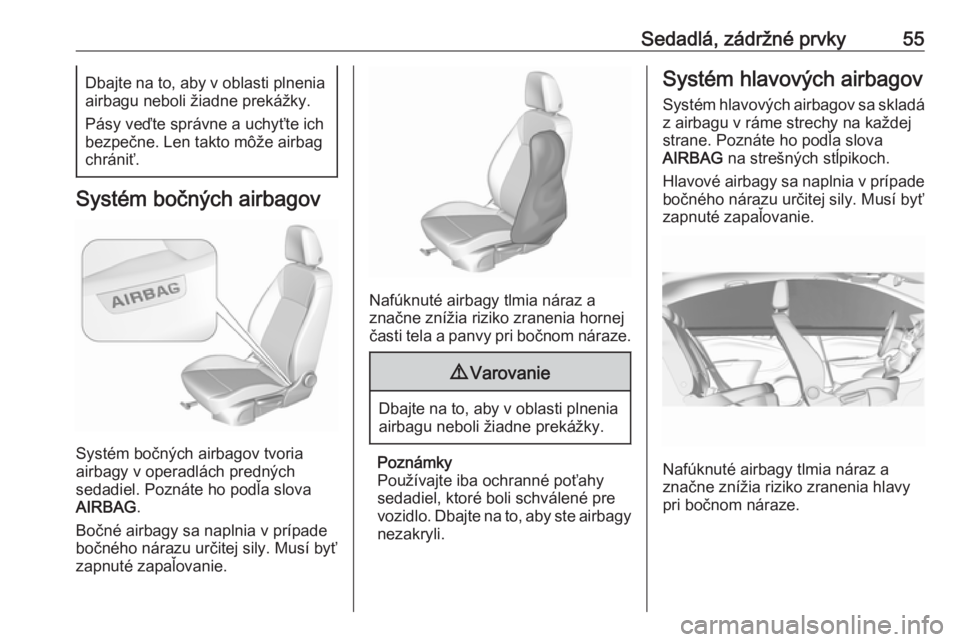 OPEL CROSSLAND X 2017.75  Používateľská príručka (in Slovak) Sedadlá, zádržné prvky55Dbajte na to, aby v oblasti plneniaairbagu neboli žiadne prekážky.
Pásy veďte správne a uchyťte ich
bezpečne. Len takto môže airbag
chrániť.
Systém bočných a