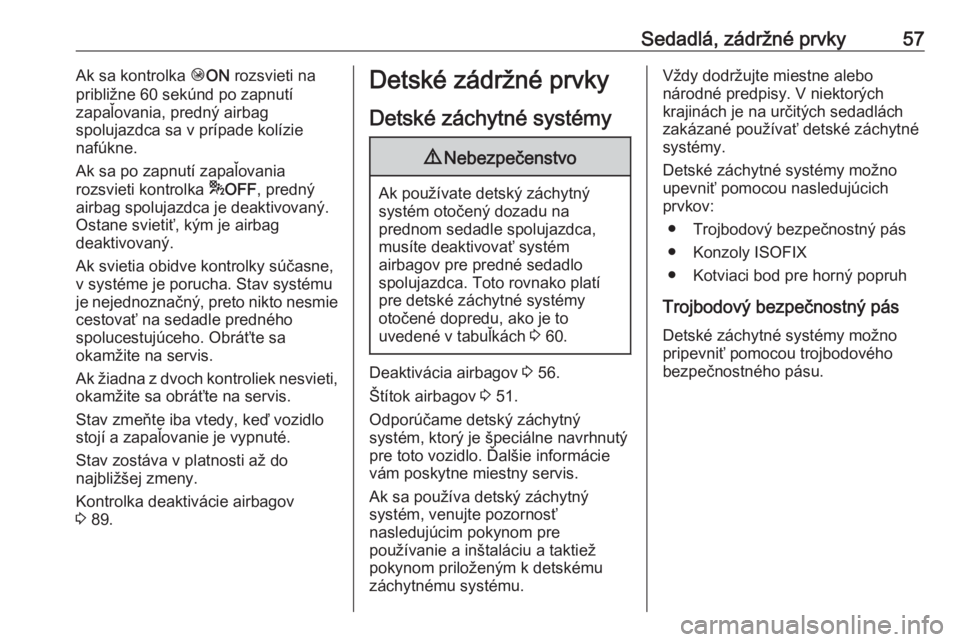 OPEL CROSSLAND X 2017.75  Používateľská príručka (in Slovak) Sedadlá, zádržné prvky57Ak sa kontrolka ÓON  rozsvieti na
približne 60 sekúnd po zapnutí
zapaľovania, predný airbag
spolujazdca sa v prípade kolízie
nafúkne.
Ak sa po zapnutí zapaľovani
