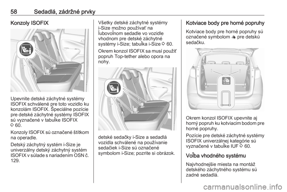 OPEL CROSSLAND X 2017.75 Používateľská príručka (in Slovak) 58Sedadlá, zádržné prvkyKonzoly ISOFIX
Upevnite detské záchytné systémy
ISOFIX schválené pre toto vozidlo ku konzolám ISOFIX. Špeciálne pozície
pre detské záchytné systémy ISOFIX
sú OPEL CROSSLAND X 2017.75 Používateľská príručka (in Slovak) 58Sedadlá, zádržné prvkyKonzoly ISOFIX
Upevnite detské záchytné systémy
ISOFIX schválené pre toto vozidlo ku konzolám ISOFIX. Špeciálne pozície
pre detské záchytné systémy ISOFIX
sú