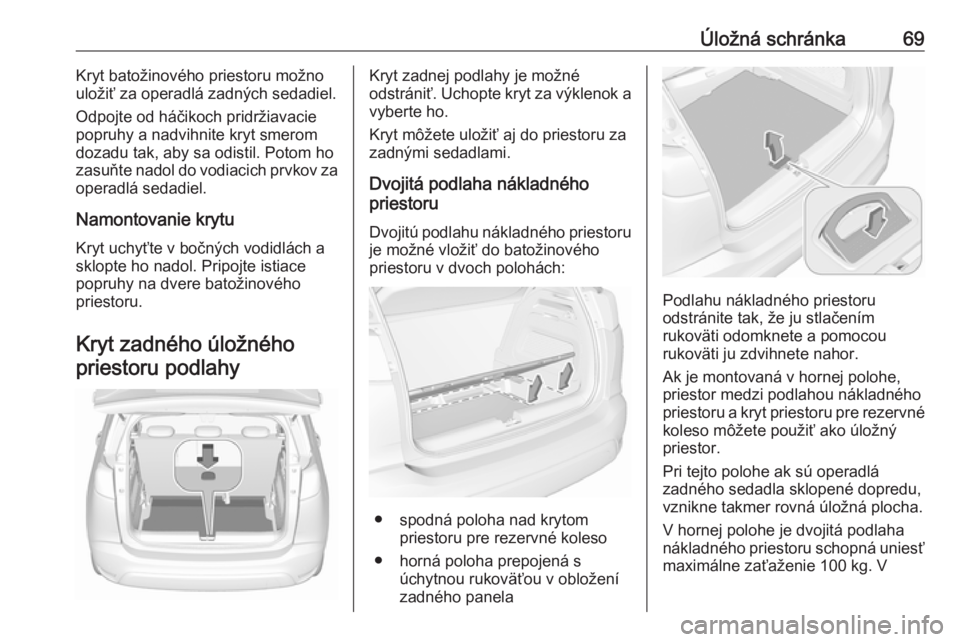 OPEL CROSSLAND X 2017.75  Používateľská príručka (in Slovak) Úložná schránka69Kryt batožinového priestoru možno
uložiť za operadlá zadných sedadiel.
Odpojte od háčikoch pridržiavacie
popruhy a nadvihnite kryt smerom
dozadu tak, aby sa odistil. Pot