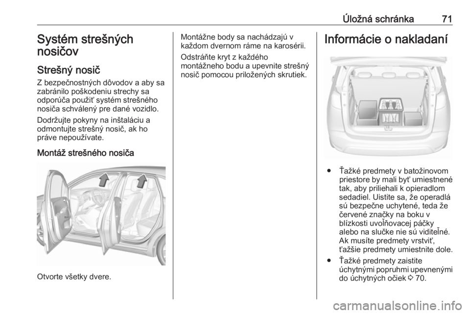 OPEL CROSSLAND X 2017.75  Používateľská príručka (in Slovak) Úložná schránka71Systém strešných
nosičov
Strešný nosič
Z bezpečnostných dôvodov a aby sa
zabránilo poškodeniu strechy sa
odporúča použiť systém strešného
nosiča schválený pr
