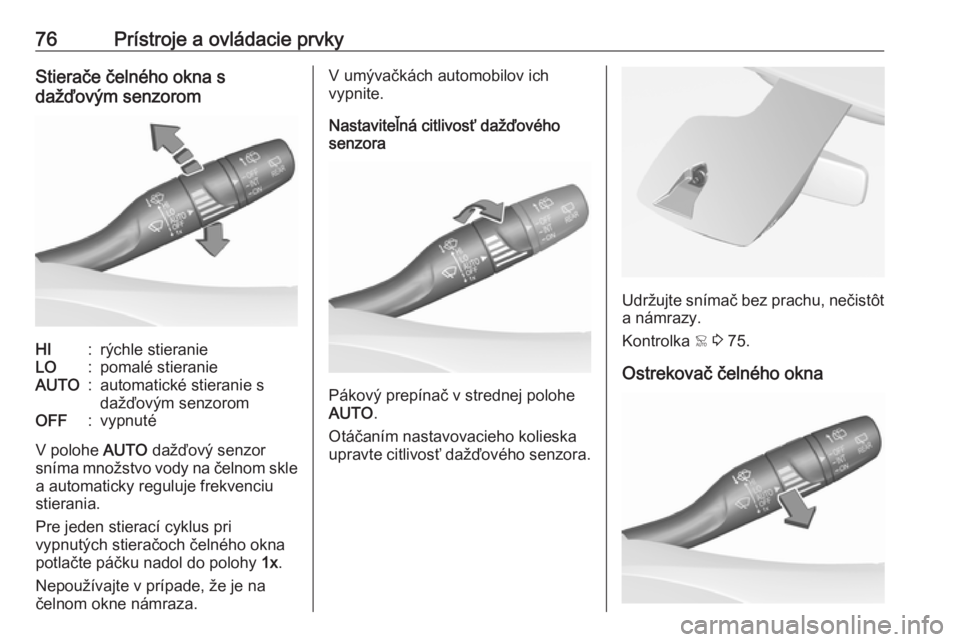 OPEL CROSSLAND X 2017.75  Používateľská príručka (in Slovak) 76Prístroje a ovládacie prvkyStierače čelného okna s
dažďovým senzoromHI:rýchle stieranieLO:pomalé stieranieAUTO:automatické stieranie s
dažďovým senzoromOFF:vypnuté
V polohe  AUTO daž