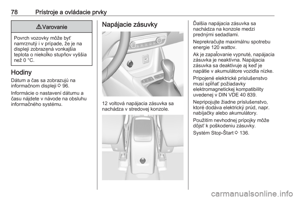OPEL CROSSLAND X 2017.75  Používateľská príručka (in Slovak) 78Prístroje a ovládacie prvky9Varovanie
Povrch vozovky môže byť
namrznutý i v prípade, že je na displeji zobrazená vonkajšia
teplota o niekoľko stupňov vyššia
než 0 °C.
Hodiny
Dátum a
