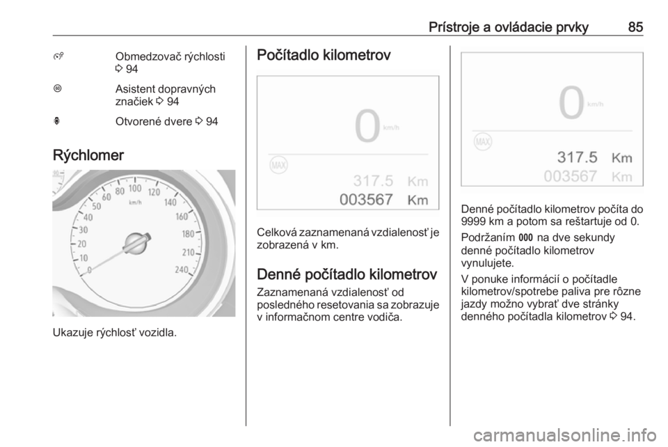 OPEL CROSSLAND X 2017.75  Používateľská príručka (in Slovak) Prístroje a ovládacie prvky85ßObmedzovač rýchlosti
3  94LAsistent dopravných
značiek  3 94hOtvorené dvere  3 94
Rýchlomer
Ukazuje rýchlosť vozidla.
Počítadlo kilometrov
Celková zaznamena
