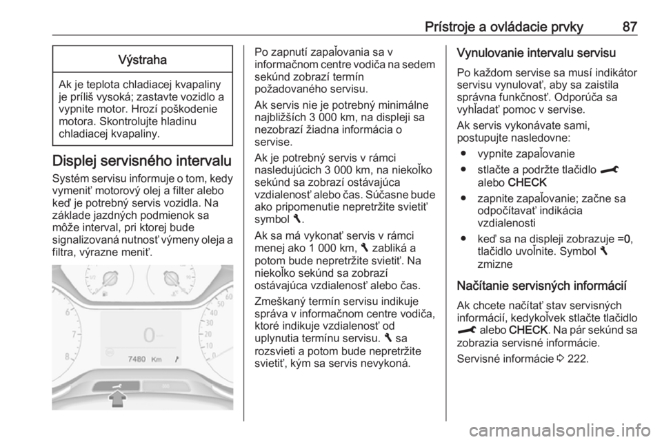 OPEL CROSSLAND X 2017.75  Používateľská príručka (in Slovak) Prístroje a ovládacie prvky87Výstraha
Ak je teplota chladiacej kvapaliny
je príliš vysoká; zastavte vozidlo a vypnite motor. Hrozí poškodenie
motora. Skontrolujte hladinu
chladiacej kvapaliny.