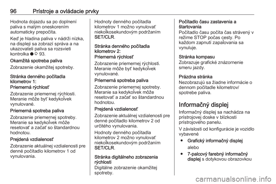 OPEL CROSSLAND X 2017.75  Používateľská príručka (in Slovak) 96Prístroje a ovládacie prvkyHodnota dojazdu sa po doplnení
paliva s malým oneskorením
automaticky prepočíta.
Keď je hladina paliva v nádrži nízka,
na displeji sa zobrazí správa a na
ukaz