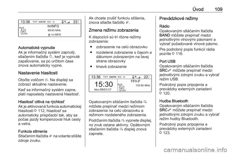 OPEL CROSSLAND X 2018 Návod na obsluhu informačného systému (in Slovak) Úvod109
Automatické vypnutie
Ak je informačný systém zapnutý, stlačením tlačidla X, keď je vypnuté
zapaľovanie, sa po určitom čase
znova automaticky vypne.
Nastavenie hlasitosti Otočte OPEL CROSSLAND X 2018 Návod na obsluhu informačného systému (in Slovak) Úvod109
Automatické vypnutie
Ak je informačný systém zapnutý, stlačením tlačidla X, keď je vypnuté
zapaľovanie, sa po určitom čase
znova automaticky vypne.
Nastavenie hlasitosti Otočte