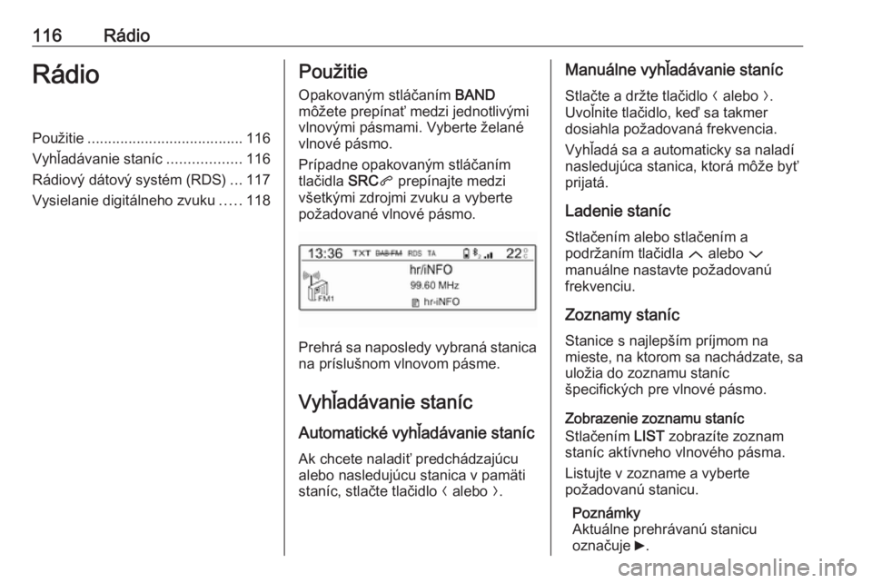 OPEL CROSSLAND X 2018  Návod na obsluhu informačného systému (in Slovak) 116RádioRádioPoužitie...................................... 116
Vyhľadávanie staníc ..................116
Rádiový dátový systém (RDS) ...117
Vysielanie digitálneho zvuku .....118Použitie
