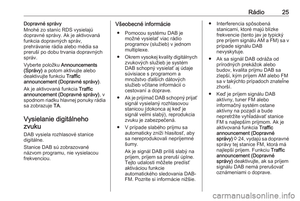 OPEL CROSSLAND X 2018  Návod na obsluhu informačného systému (in Slovak) Rádio25Dopravné správy
Mnohé zo staníc RDS vysielajú
dopravné správy. Ak je aktivovaná funkcia dopravných správ,
prehrávanie rádia alebo média sa
preruší po dobu trvania dopravných
sp