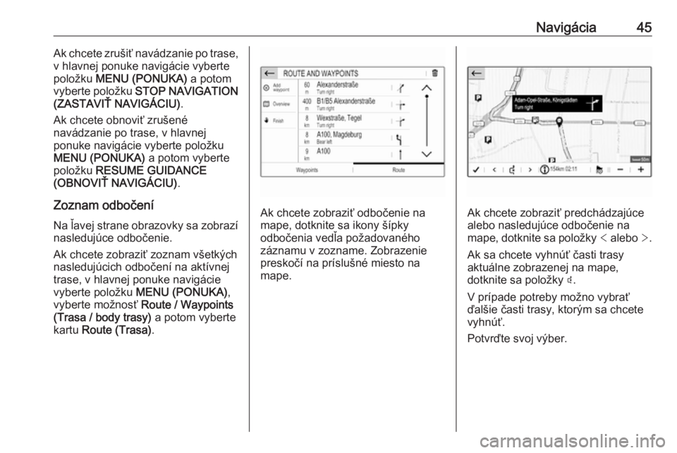OPEL CROSSLAND X 2018  Návod na obsluhu informačného systému (in Slovak) Navigácia45Ak chcete zrušiť navádzanie po trase,
v hlavnej ponuke navigácie vyberte
položku  MENU (PONUKA)  a potom
vyberte položku  STOP NAVIGATION
(ZASTAVIŤ NAVIGÁCIU) .
Ak chcete obnoviť 