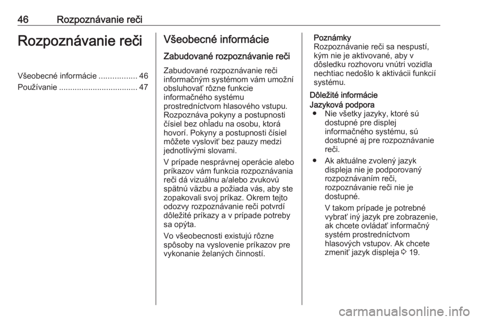 OPEL CROSSLAND X 2018  Návod na obsluhu informačného systému (in Slovak) 46Rozpoznávanie rečiRozpoznávanie rečiVšeobecné informácie.................46
Používanie ................................... 47Všeobecné informácie
Zabudované rozpoznávanie reči
Zabudov